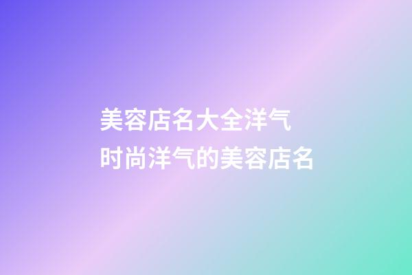 美容店名大全洋气 时尚洋气的美容店名